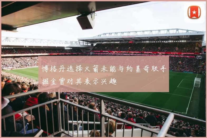 博格丹选择火箭未能与约基奇联手掘金曾对其表示兴趣