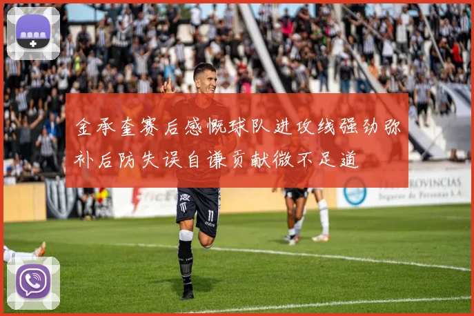 金承奎赛后感慨球队进攻线强劲弥补后防失误自谦贡献微不足道
