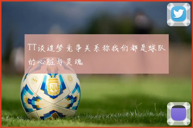 TT谈追梦竞争关系称我们都是球队的心脏与灵魂